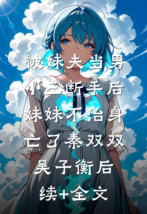 被妹夫当男小三断手后，妹妹不治身亡了秦双双吴子衡后续+全文