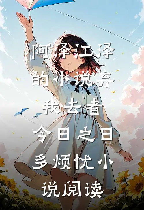 阿泽江泽的小说弃我去者，今日之日多烦忧小说阅读