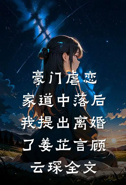 豪门虐恋：家道中落后我提出离婚了姜芷言顾云琛全文