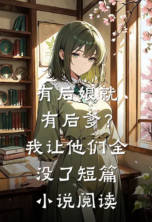 有后娘就有后爹？我让他们全没了短篇小说阅读