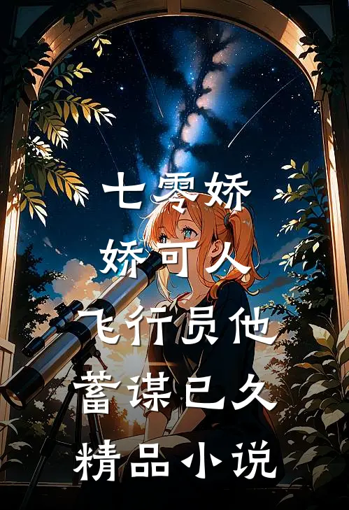 七零娇娇可人，飞行员他蓄谋已久精品小说