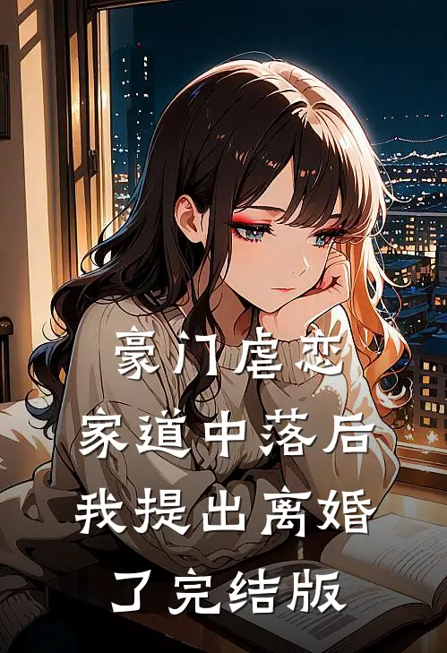 豪门虐恋：家道中落后我提出离婚了完结版