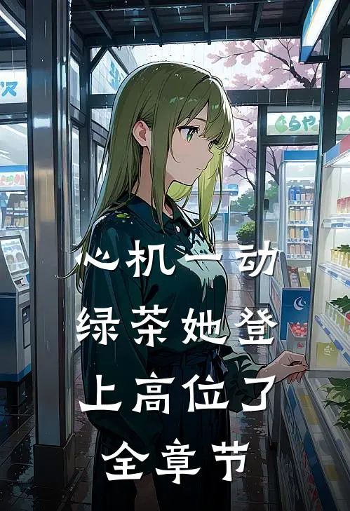 心机一动，绿茶她登上高位了全章节