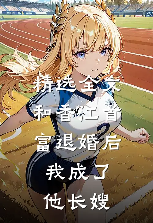 精选全文和香江首富退婚后，我成了他长嫂