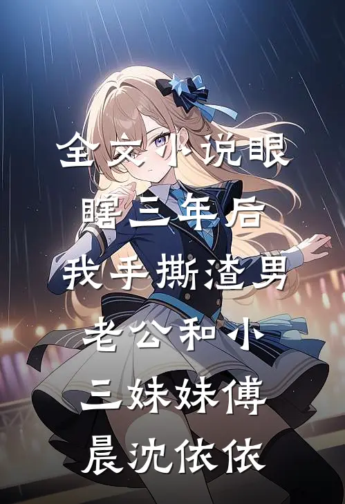 全文小说眼瞎三年后，我手撕渣男老公和小三妹妹傅晨沈依依