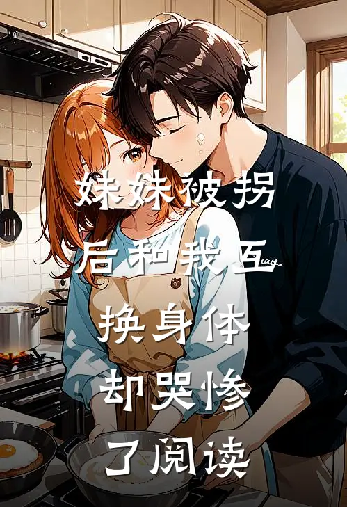 妹妹被拐后和我互换身体，却哭惨了阅读