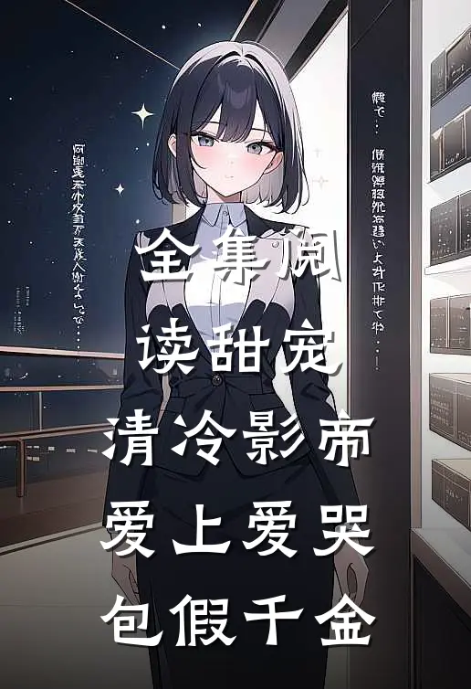 全集阅读甜宠：清冷影帝爱上爱哭包假千金