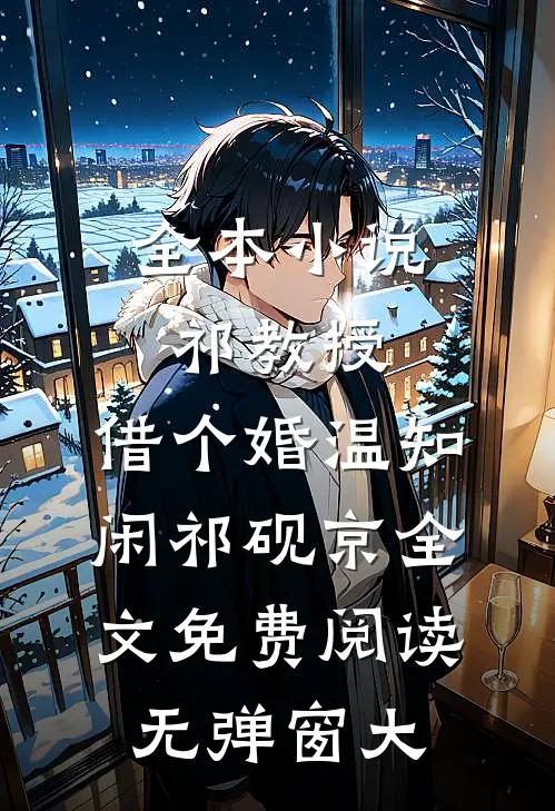 全本小说祁教授,借个婚(温知闲祁砚京)全文免费阅读无弹窗大