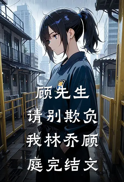 顾先生，请别欺负我林乔顾庭完结文