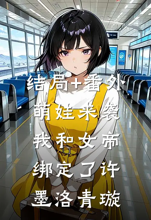 结局+番外萌娃来袭，我和女帝绑定了许墨洛青璇