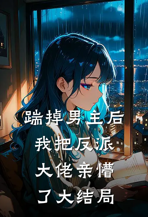 踹掉男主后，我把反派大佬亲懵了大结局