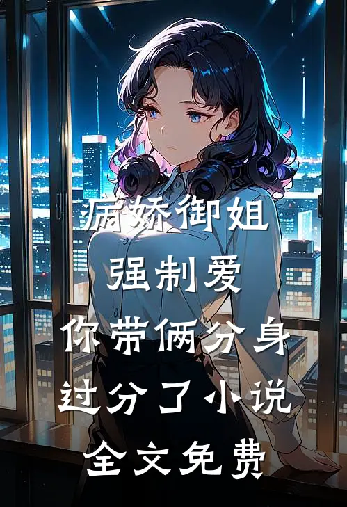 病娇御姐强制爱，你带俩分身过分了小说全文免费
