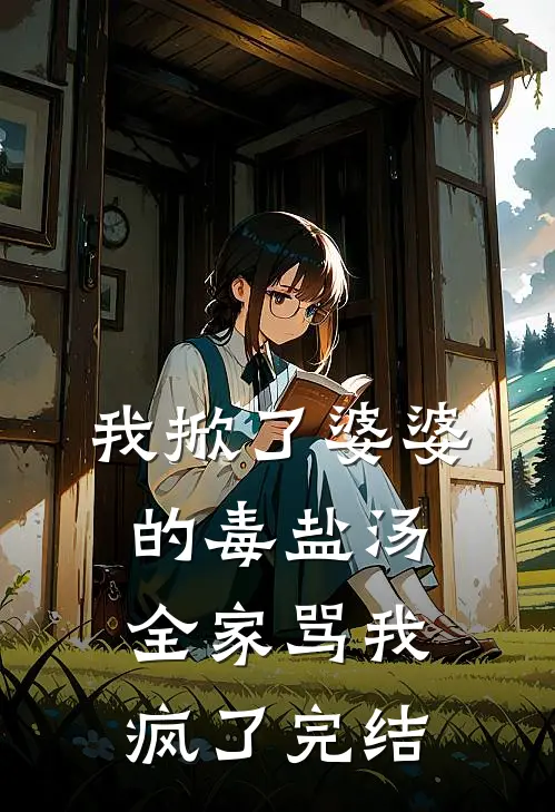 我掀了婆婆的毒盐汤，全家骂我疯了完结