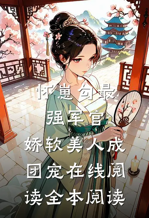 怀崽勾最强军官，娇软美人成团宠在线阅读全本阅读