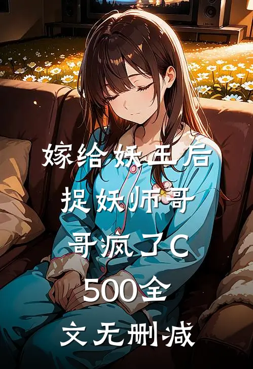 嫁给妖王后，捉妖师哥哥疯了C500全文无删减