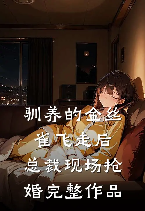 驯养的金丝雀飞走后，总裁现场抢婚完整作品