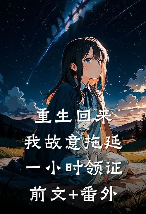 重生回来，我故意拖延一小时领证前文+番外