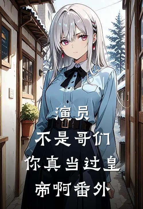 演员：不是哥们，你真当过皇帝啊番外