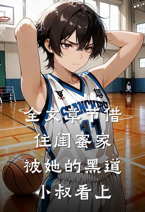 全文章节借住闺蜜家，被她的黑道小叔看上