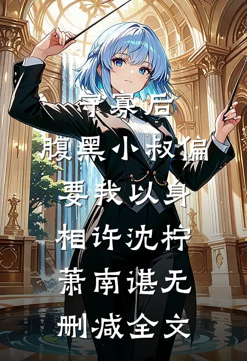 守寡后，腹黑小叔偏要我以身相许沈柠萧南谌无删减全文
