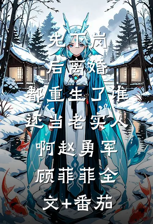 先下岗后离婚，都重生了谁还当老实人啊赵勇军顾菲菲全文+番茄