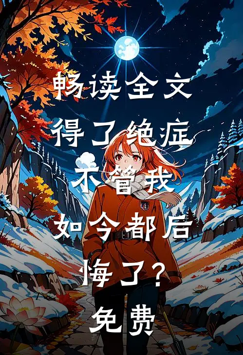 畅读全文得了绝症不管我,如今都后悔了?免费