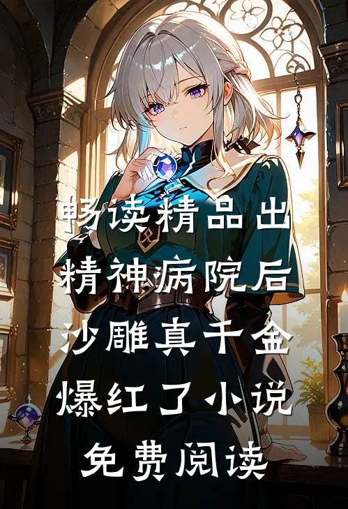 畅读精品出精神病院后沙雕真千金爆红了小说免费阅读