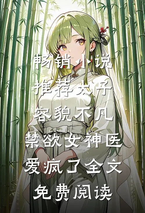 畅销小说推荐太子容貌不凡,禁欲女神医爱疯了全文免费阅读