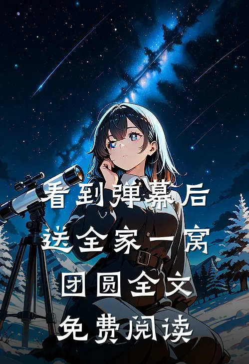 看到弹幕后，送全家一窝团圆全文免费阅读