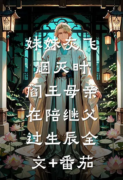 妹妹灰飞烟灭时，阎王母亲在陪继父过生辰全文+番茄