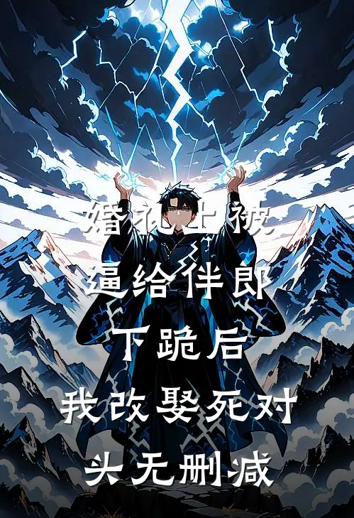 婚礼上被逼给伴郎下跪后，我改娶死对头无删减