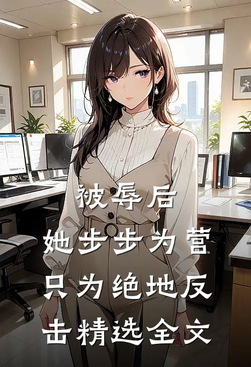 被辱后，她步步为营只为绝地反击精选全文