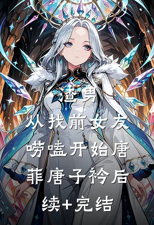渣男，从找前女友唠嗑开始唐菲唐子衿后续+完结