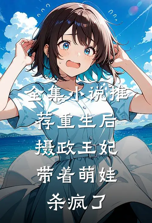 全集小说推荐重生后，摄政王妃带着萌娃杀疯了