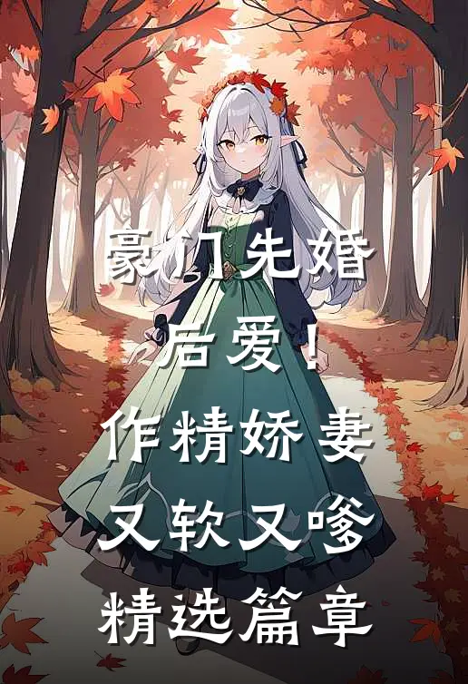 豪门先婚后爱！作精娇妻又软又嗲精选篇章