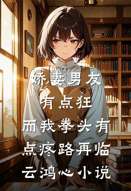 娇妻男友有点狂，而我拳头有点疼路再临云鸿心小说