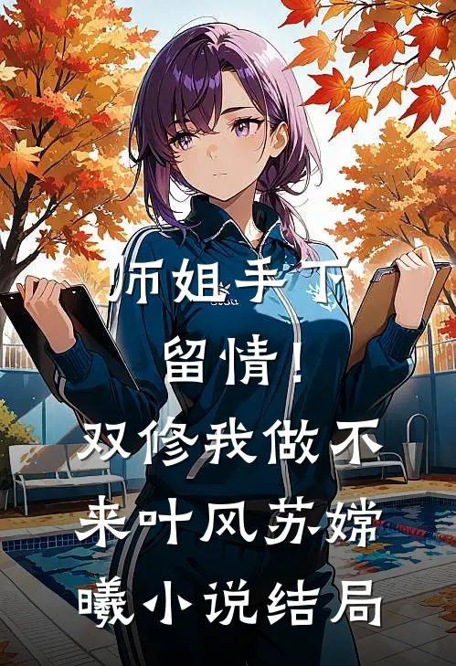 师姐手下留情！双修我做不来叶风苏嫦曦小说结局