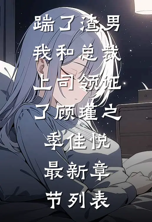 踹了渣男，我和总裁上司领证了顾瑾之季佳悦最新章节列表