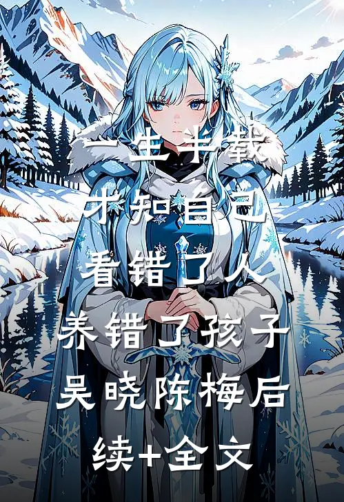一生半载，才知自己看错了人，养错了孩子吴晓陈梅后续+全文