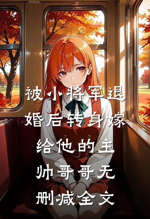 被小将军退婚后转身嫁给他的主帅哥哥无删减全文