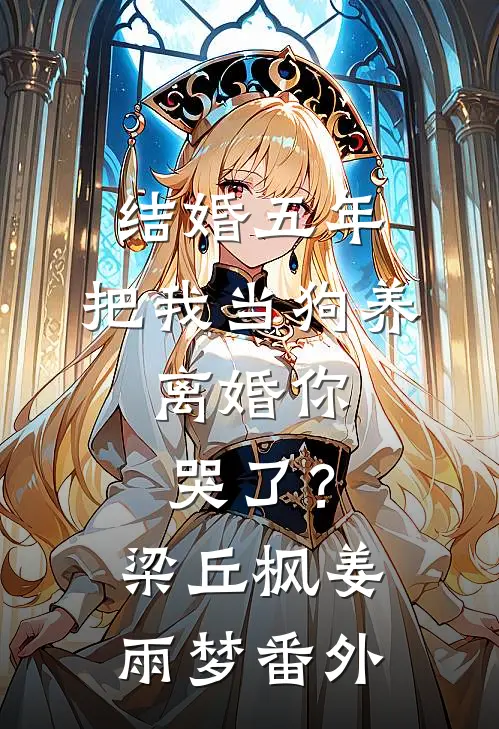结婚五年，把我当狗养，离婚你哭了？梁丘枫姜雨梦 番外