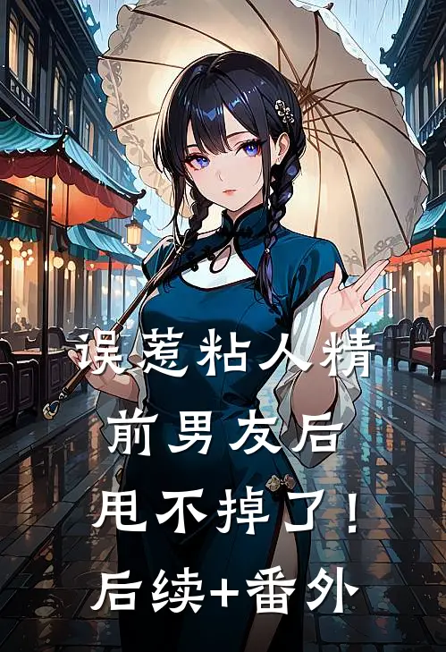 误惹粘人精前男友后，甩不掉了！后续+番外
