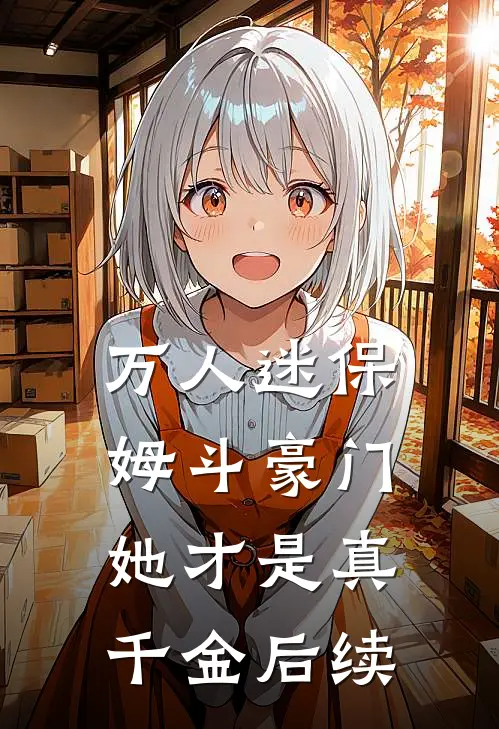 万人迷保姆斗豪门，她才是真千金后续