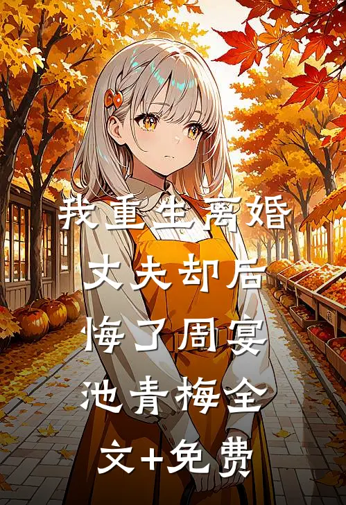 我重生离婚，丈夫却后悔了周宴池青梅全文+免费
