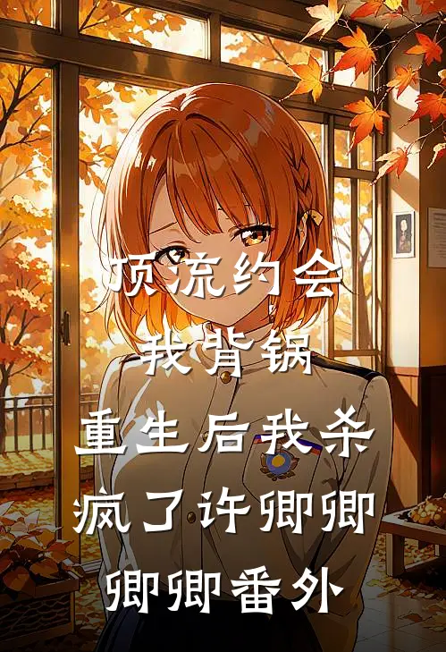 顶流约会我背锅，重生后我杀疯了许卿卿卿卿 番外