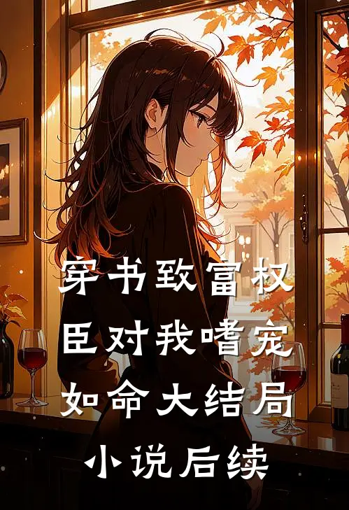穿书致富权臣对我嗜宠如命大结局小说后续