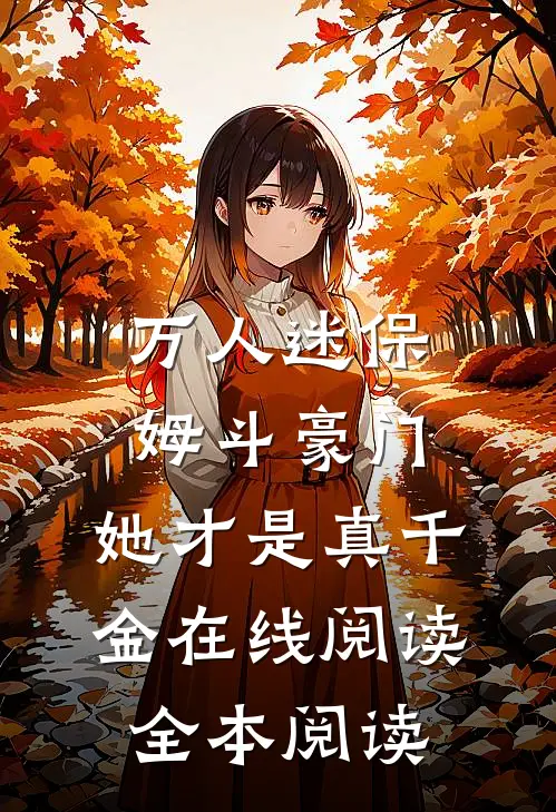 万人迷保姆斗豪门，她才是真千金在线阅读全本阅读