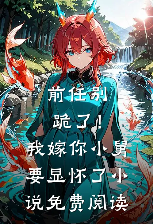 前任别跪了！我嫁你小舅要显怀了小说免费阅读