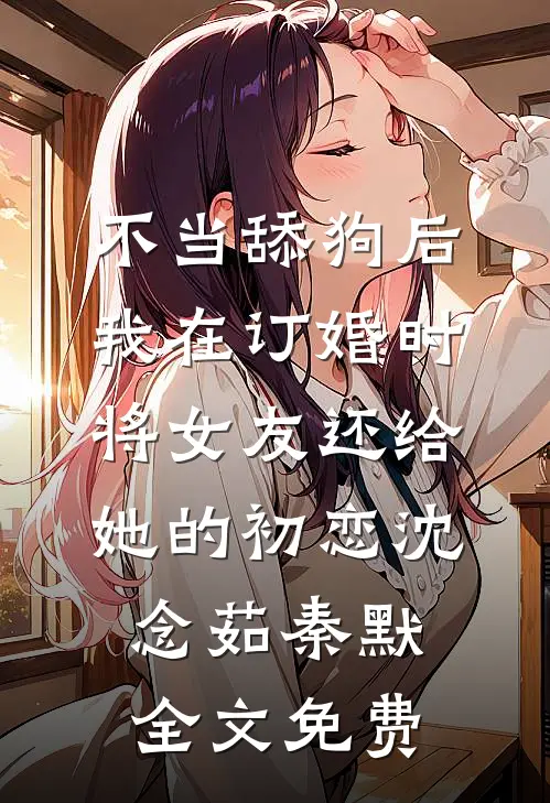 不当舔狗后，我在订婚时将女友还给她的初恋沈念茹秦默全文免费