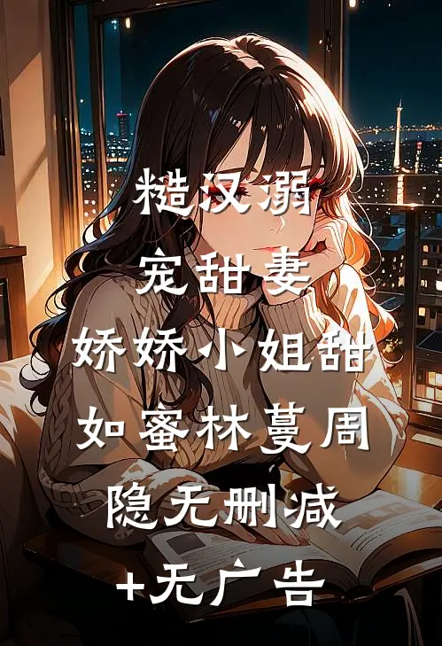 糙汉溺宠甜妻，娇娇小姐甜如蜜林蔓周隐无删减+无广告